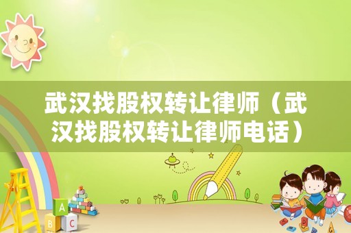 武漢找股權(quán)轉(zhuǎn)讓律師（武漢找股權(quán)轉(zhuǎn)讓律師電話）