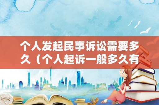 個人發起民事訴訟需要多久（個人起訴一般多久有結果）