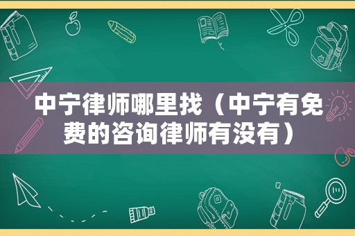 中寧律師哪里找（中寧有免費的咨詢律師有沒有）