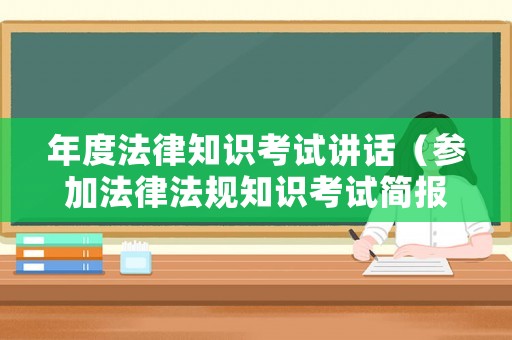 年度法律知識考試講話（參加法律法規(guī)知識考試簡報）