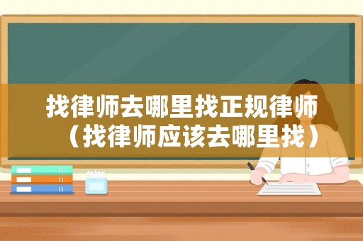 找律師去哪里找正規律師（找律師應該去哪里找）