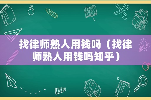 找律師熟人用錢嗎（找律師熟人用錢嗎知乎）