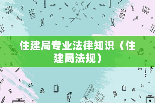 住建局專業法律知識（住建局法規）