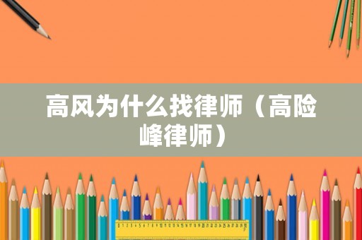 高風為什么找律師（高險峰律師）