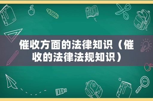 催收方面的法律知識（催收的法律法規知識）