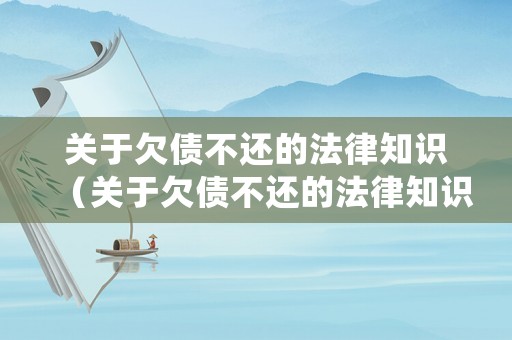 關于欠債不還的法律知識（關于欠債不還的法律知識點）
