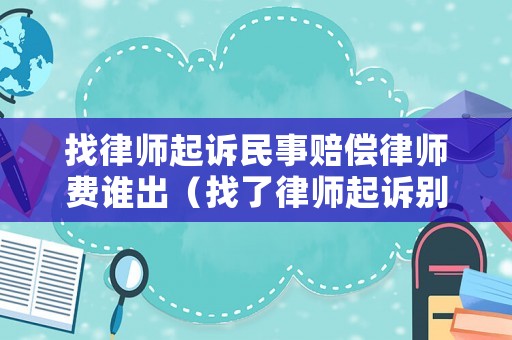 找律師起訴民事賠償律師費誰出（找了律師起訴別人,請問訴訟費誰出）