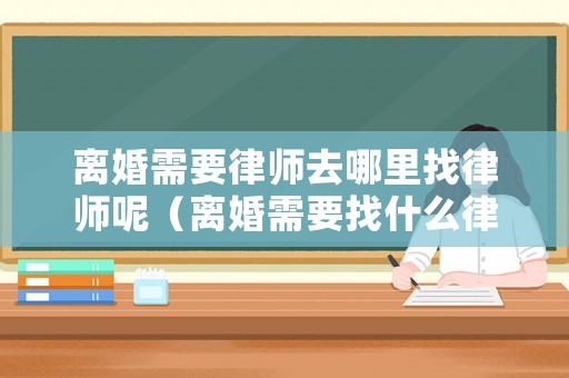 離婚需要律師去哪里找律師呢（離婚需要找什么律師）