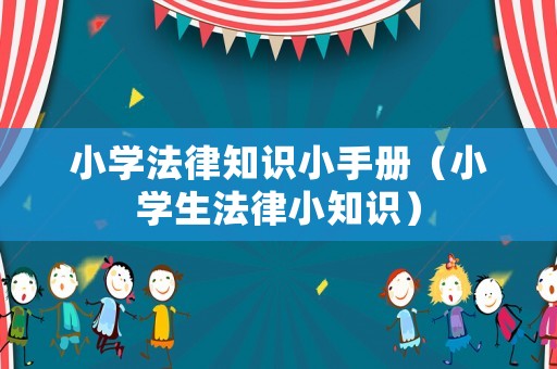 小學法律知識小手冊（小學生法律小知識）