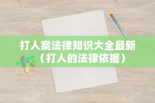 打人案法律知識大全最新（打人的法律依據(jù)）