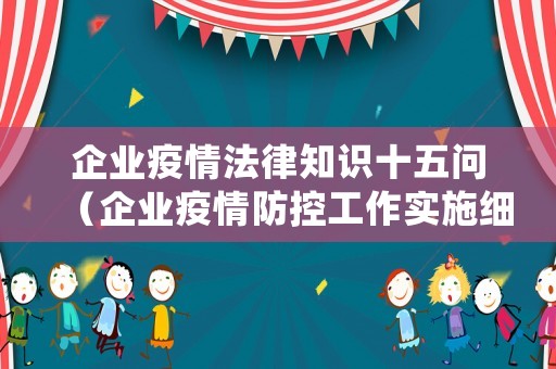 企業(yè)疫情法律知識十五問（企業(yè)疫情防控工作實施細(xì)則）