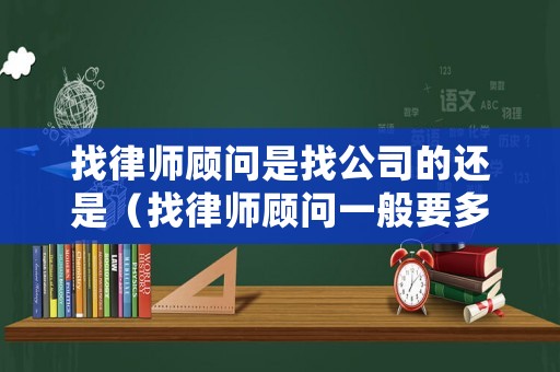 找律師顧問是找公司的還是（找律師顧問一般要多少錢）