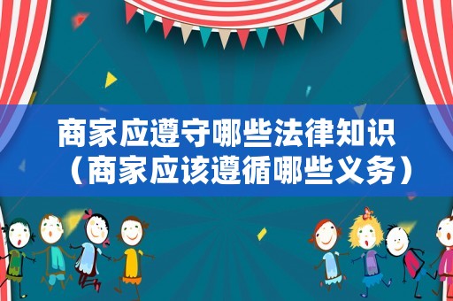 商家應遵守哪些法律知識（商家應該遵循哪些義務）
