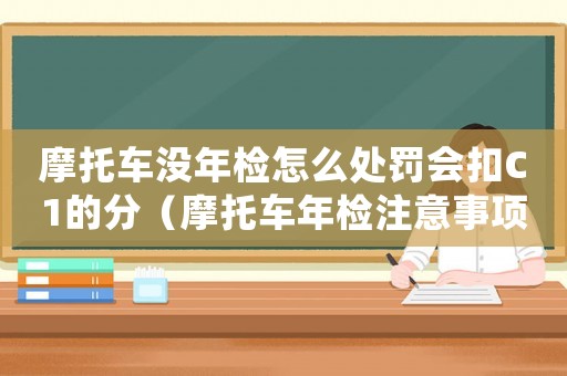 摩托車沒年檢怎么處罰會扣C1的分（摩托車年檢注意事項及處罰規定）