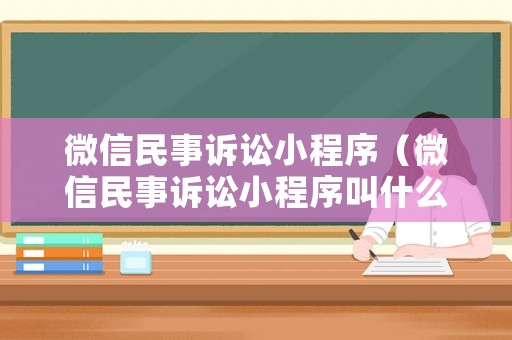 微信民事訴訟小程序（微信民事訴訟小程序叫什么）
