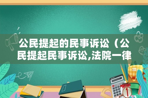 公民提起的民事訴訟（公民提起民事訴訟,法院一律接收起訴狀）