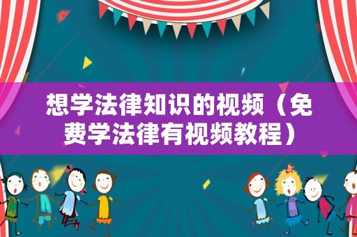 想學法律知識的視頻（免費學法律有視頻教程）