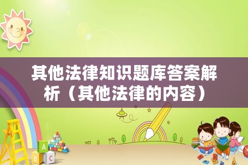其他法律知識題庫答案解析（其他法律的內容）