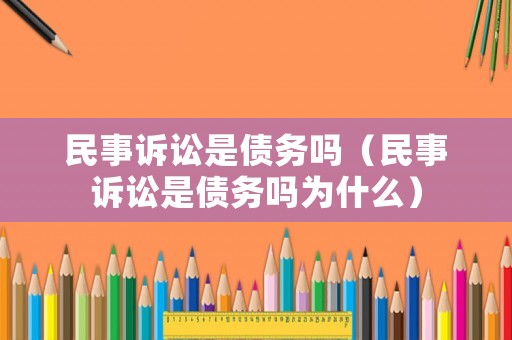 民事訴訟是債務嗎（民事訴訟是債務嗎為什么）