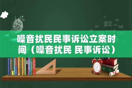 噪音擾民民事訴訟立案時間（噪音擾民 民事訴訟）