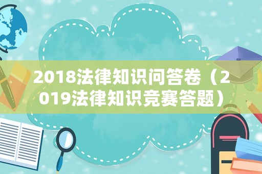 2018法律知識問答卷（2019法律知識競賽答題）