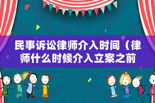 民事訴訟律師介入時間（律師什么時候介入立案之前還是之后）