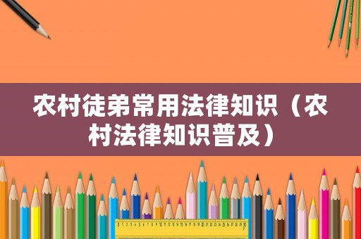 農(nóng)村徒弟常用法律知識(shí)（農(nóng)村法律知識(shí)普及）