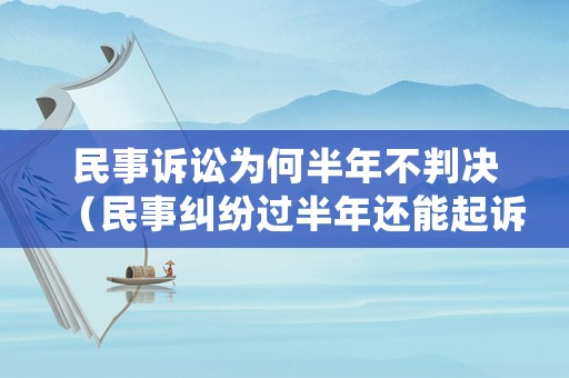 民事訴訟為何半年不判決（民事糾紛過半年還能起訴嗎）