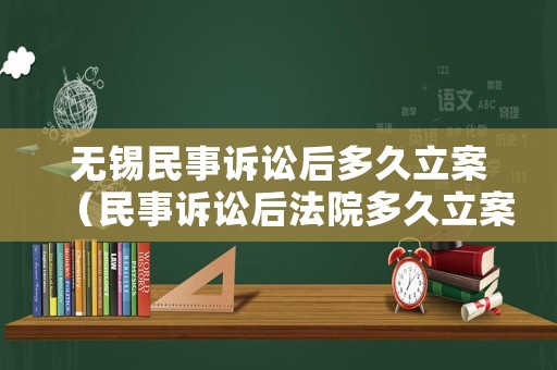 無錫民事訴訟后多久立案（民事訴訟后法院多久立案）