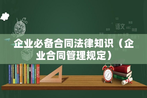 企業必備合同法律知識（企業合同管理規定）