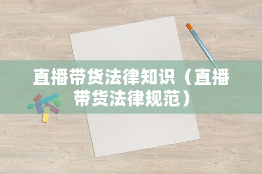 直播帶貨法律知識（直播帶貨法律規范）