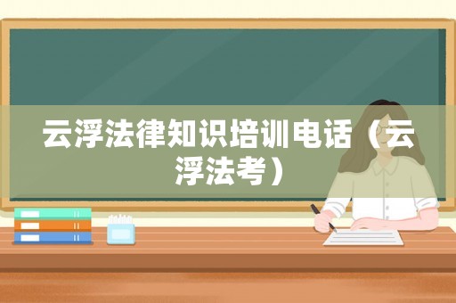 云浮法律知識培訓(xùn)電話（云浮法考）