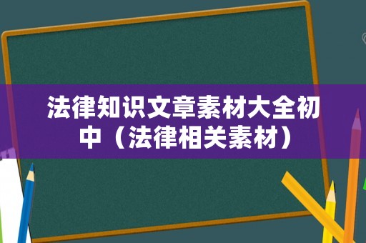 法律知識文章素材大全初中（法律相關素材）