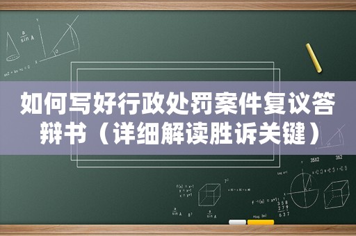 如何寫好行政處罰案件復(fù)議答辯書（詳細(xì)解讀勝訴關(guān)鍵）