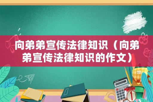 向弟弟宣傳法律知識（向弟弟宣傳法律知識的作文）