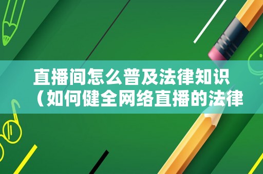 直播間怎么普及法律知識（如何健全網絡直播的法律法規）