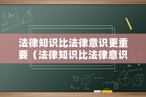 法律知識比法律意識更重要（法律知識比法律意識更重要的例子）