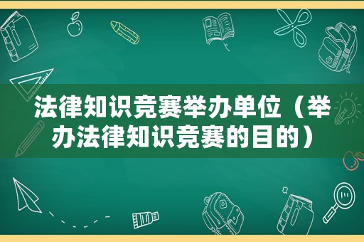 法律知識競賽舉辦單位（舉辦法律知識競賽的目的）