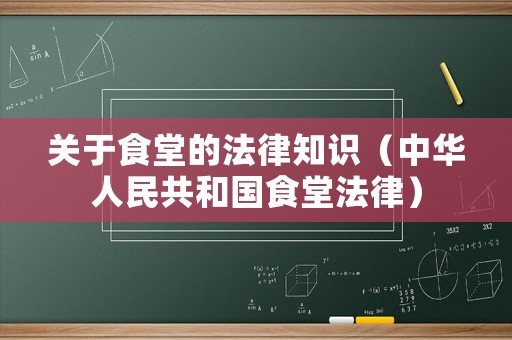 關(guān)于食堂的法律知識(shí)（中華人民共和國食堂法律）