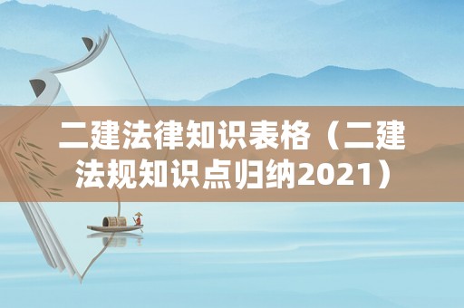 二建法律知識表格（二建法規知識點歸納2021）