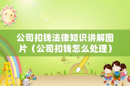 公司扣錢法律知識講解圖片（公司扣錢怎么處理）