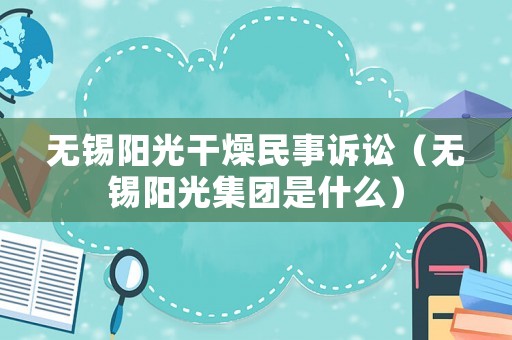 無錫陽光干燥民事訴訟（無錫陽光集團是什么）