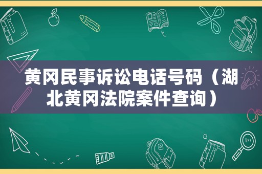 黃岡民事訴訟電話號碼（湖北黃岡法院案件查詢）