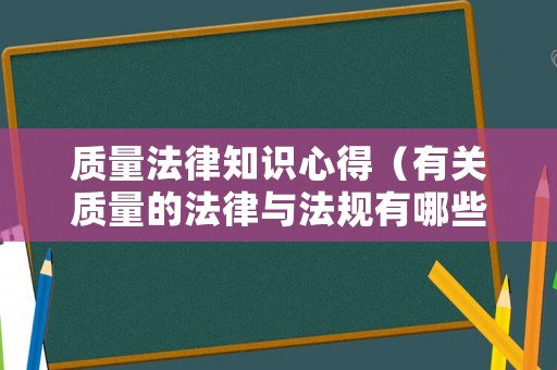 質量法律知識心得（有關質量的法律與法規有哪些?）