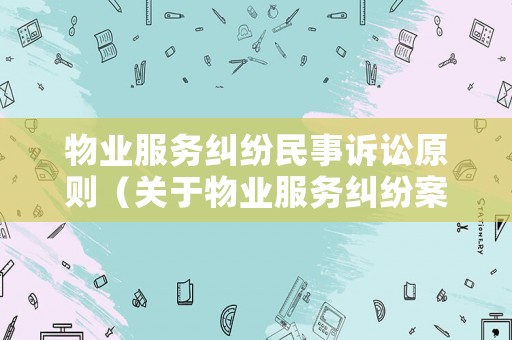 物業服務糾紛民事訴訟原則（關于物業服務糾紛案件具體應用法律）