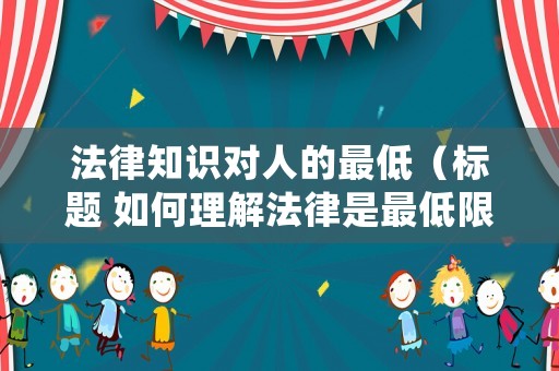 法律知識對人的最低（標(biāo)題 如何理解法律是最低限度的道德?）