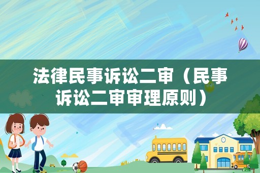 法律民事訴訟二審（民事訴訟二審審理原則）