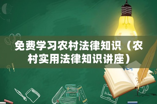 免費(fèi)學(xué)習(xí)農(nóng)村法律知識(shí)（農(nóng)村實(shí)用法律知識(shí)講座）