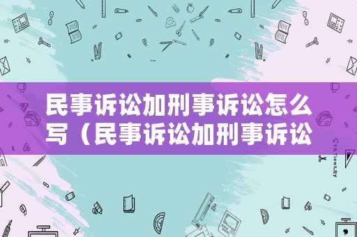 民事訴訟加刑事訴訟怎么寫（民事訴訟加刑事訴訟怎么寫范文）