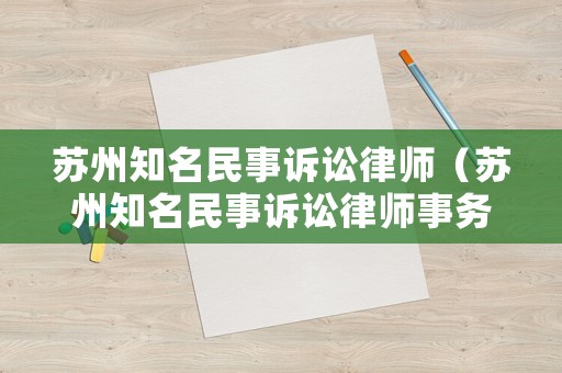 蘇州知名民事訴訟律師（蘇州知名民事訴訟律師事務所）